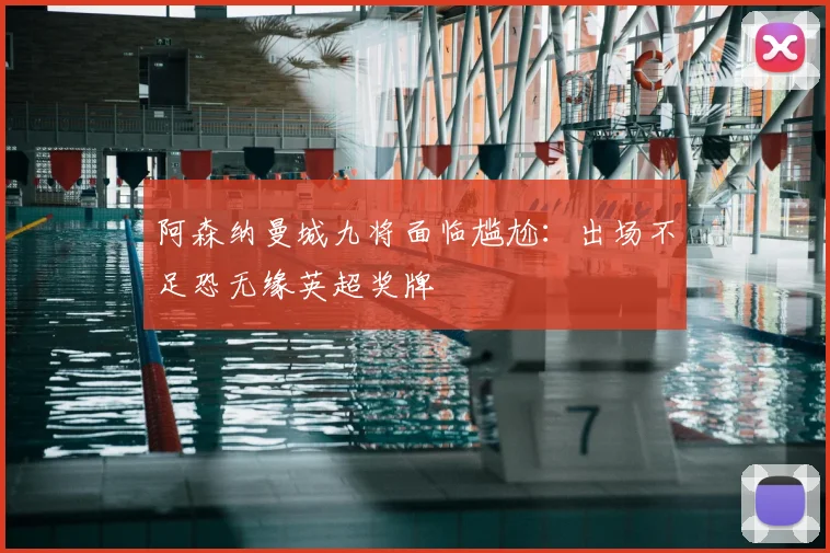 阿森纳曼城九将面临尴尬：出场不足恐无缘英超奖牌