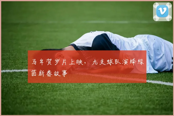 马年贺岁片上映，九支球队演绎绿茵新春故事