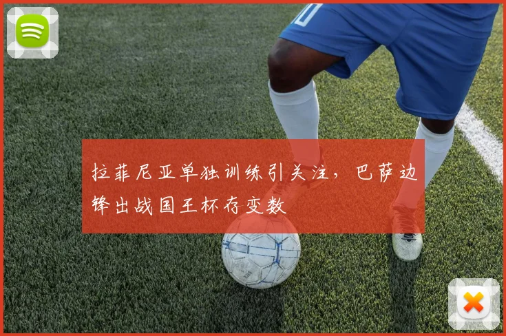 拉菲尼亚单独训练引关注，巴萨边锋出战国王杯存变数