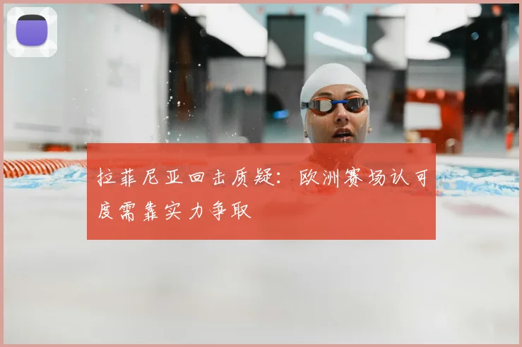 拉菲尼亚回击质疑：欧洲赛场认可度需靠实力争取