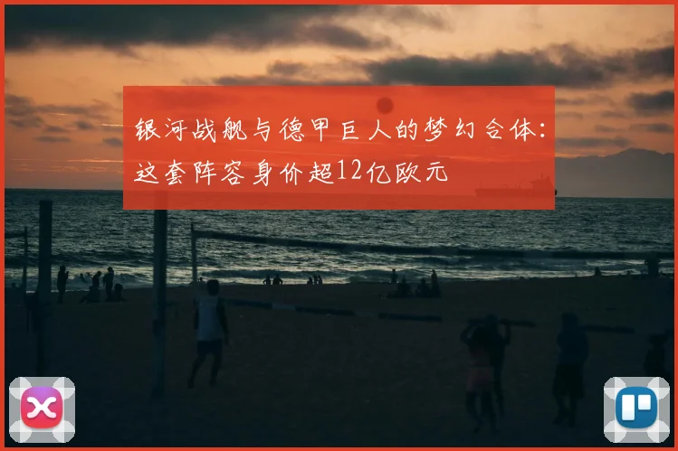 银河战舰与德甲巨人的梦幻合体：这套阵容身价超12亿欧元