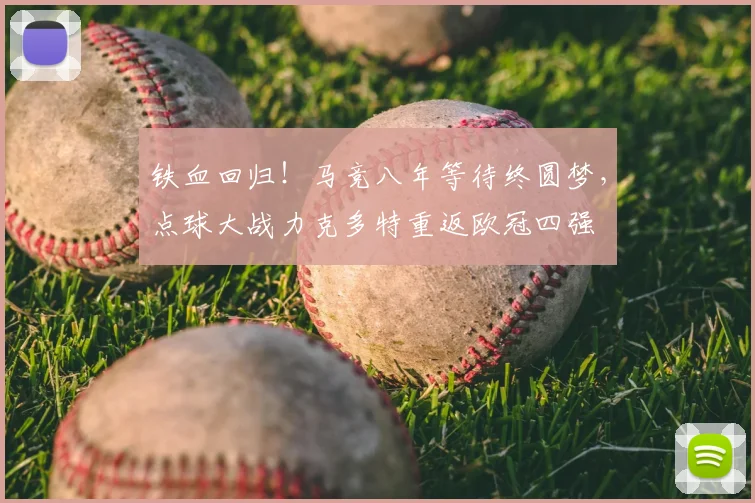 铁血回归！马竞八年等待终圆梦，点球大战力克多特重返欧冠四强